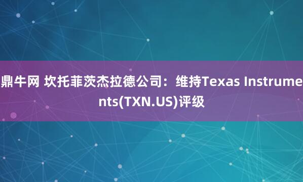 鼎牛网 坎托菲茨杰拉德公司：维持Texas Instruments(TXN.US)评级