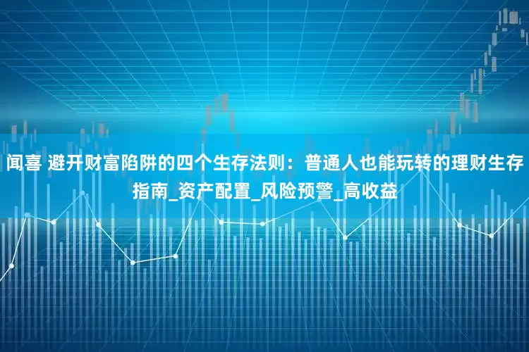闻喜 避开财富陷阱的四个生存法则：普通人也能玩转的理财生存指南_资产配置_风险预警_高收益