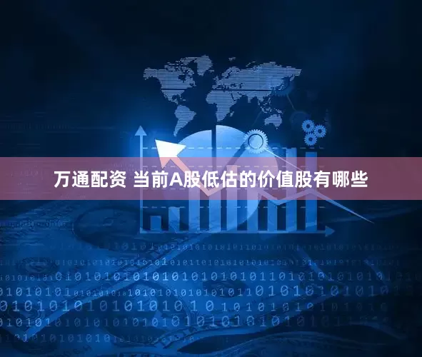 万通配资 当前A股低估的价值股有哪些