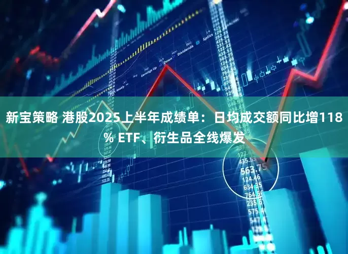 新宝策略 港股2025上半年成绩单：日均成交额同比增118% ETF、衍生品全线爆发