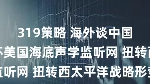 319策略 海外谈中国：策划破坏美国海底声学监听网 扭转西太平洋战略形势