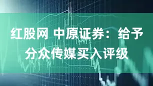 红股网 中原证券：给予分众传媒买入评级