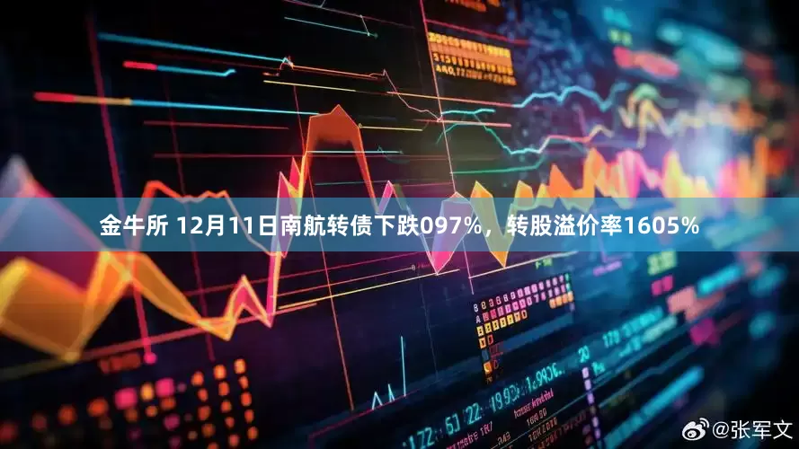 金牛所 12月11日南航转债下跌097%，转股溢价率1605%