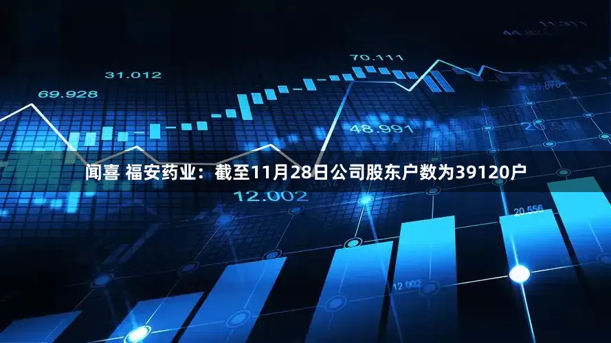 闻喜 福安药业：截至11月28日公司股东户数为39120户